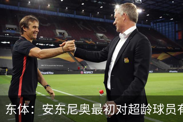 东体：安东尼奥最初对超龄球员有抵触，他从大脚尼奥变身赢球尼奥