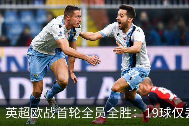 英超欧战首轮全员全胜：19球仅丢4球统治欧洲