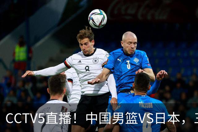 CCTV5直播！中国男篮VS日本，三将确定不打，胡明轩担大梁，郭士强下军令状